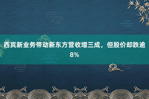 西宾新业务带动新东方营收增三成，但股价却跌逾8%