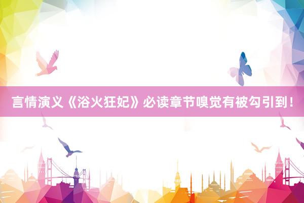言情演义《浴火狂妃》必读章节嗅觉有被勾引到！