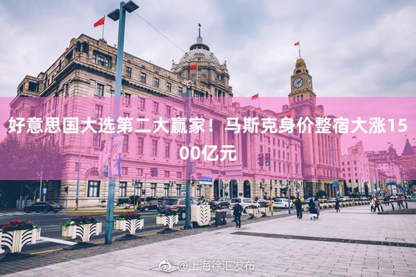 好意思国大选第二大赢家！马斯克身价整宿大涨1500亿元