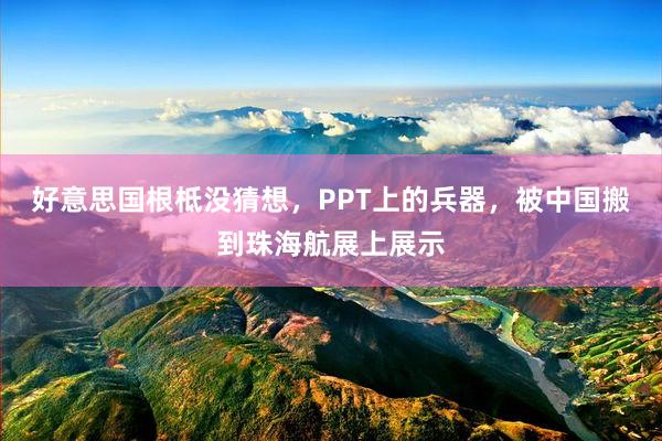 好意思国根柢没猜想，PPT上的兵器，被中国搬到珠海航展上展示