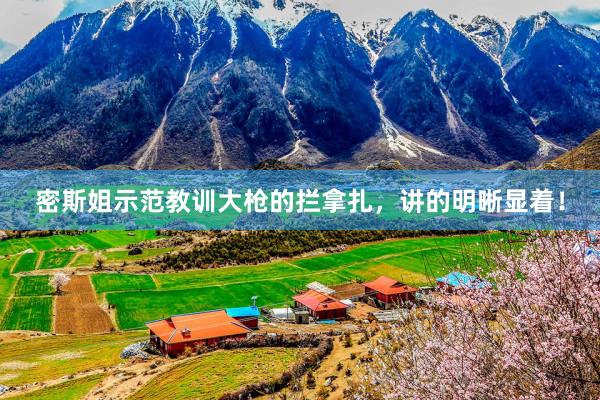 密斯姐示范教训大枪的拦拿扎，讲的明晰显着！