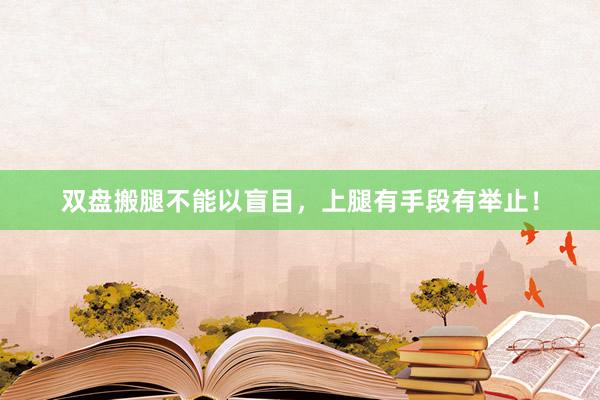 双盘搬腿不能以盲目，上腿有手段有举止！