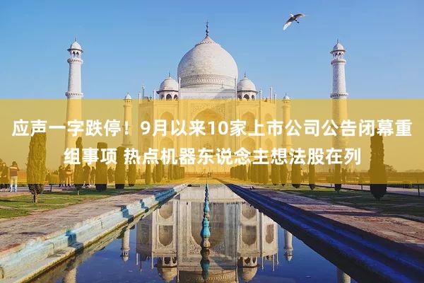 应声一字跌停！9月以来10家上市公司公告闭幕重组事项 热点机器东说念主想法股在列