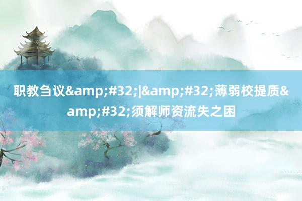 职教刍议&#32;|&#32;薄弱校提质&#32;须解师资流失之困