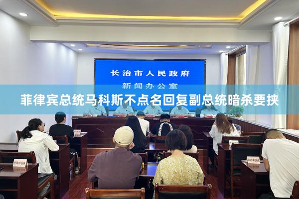 菲律宾总统马科斯不点名回复副总统暗杀要挟
