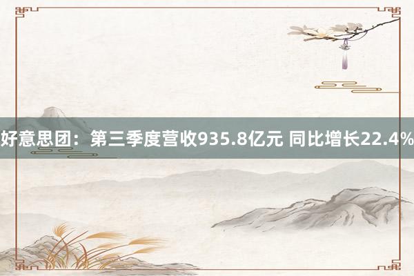 好意思团：第三季度营收935.8亿元 同比增长22.4%