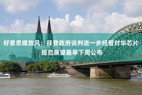 好意思媒放风：拜登政府谈判进一步经管对华芯片 规范展望最早下周公布