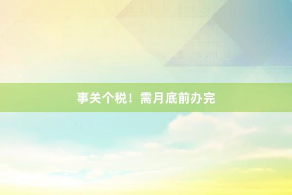 事关个税！需月底前办完