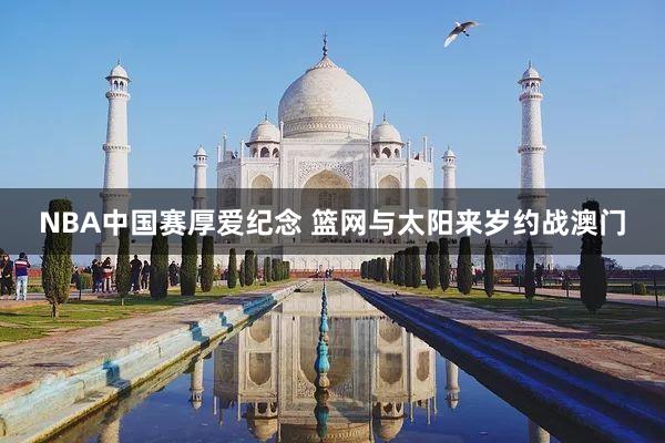 NBA中国赛厚爱纪念 篮网与太阳来岁约战澳门