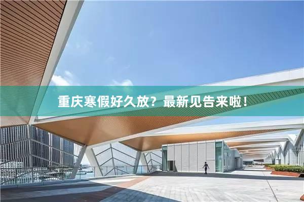 重庆寒假好久放？最新见告来啦！