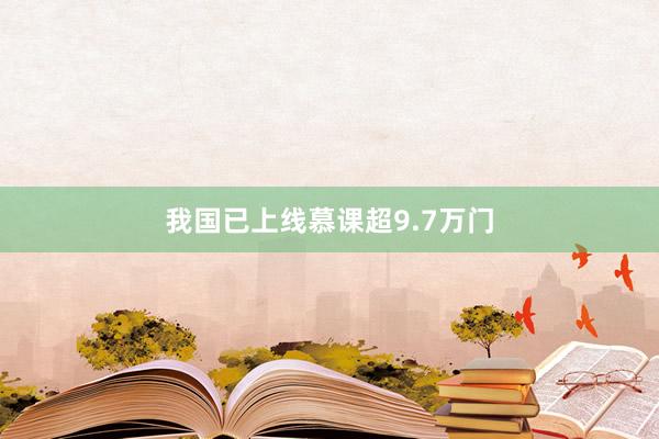 我国已上线慕课超9.7万门