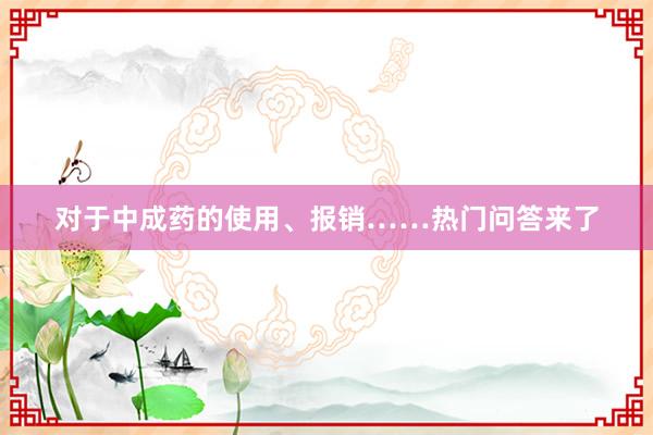 对于中成药的使用、报销……热门问答来了