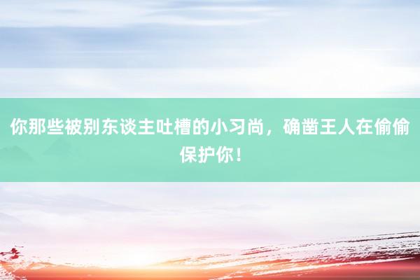 你那些被别东谈主吐槽的小习尚，确凿王人在偷偷保护你！