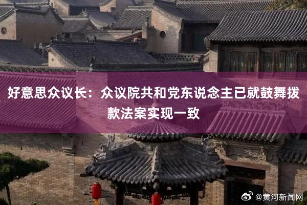 好意思众议长：众议院共和党东说念主已就鼓舞拨款法案实现一致